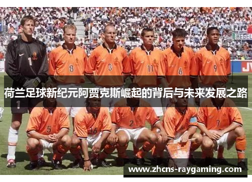 荷兰足球新纪元阿贾克斯崛起的背后与未来发展之路 荷兰足球新纪元阿贾克斯崛起的背后与未来发展之路