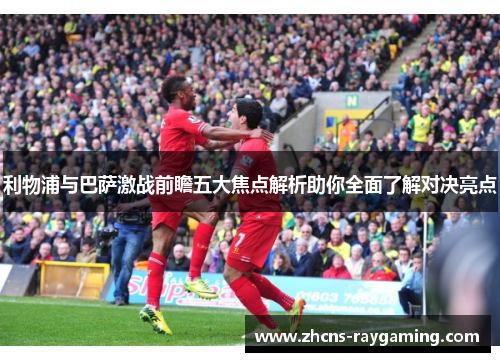 利物浦与巴萨激战前瞻五大焦点解析助你全面了解对决亮点