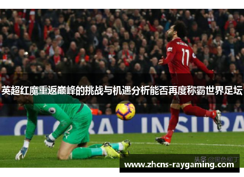 英超红魔重返巅峰的挑战与机遇分析能否再度称霸世界足坛 英超红魔重返巅峰的挑战与机遇分析能否再度称霸世界足坛