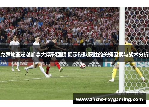 克罗地亚逆袭加拿大精彩回顾 揭示球队获胜的关键因素与战术分析