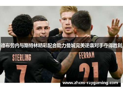 德布劳内与斯特林精彩配合助力曼城完美逆袭对手夺得胜利