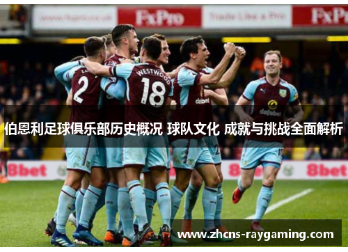 伯恩利足球俱乐部历史概况 球队文化 成就与挑战全面解析 伯恩利足球俱乐部历史概况 球队文化 成就与挑战全面解析