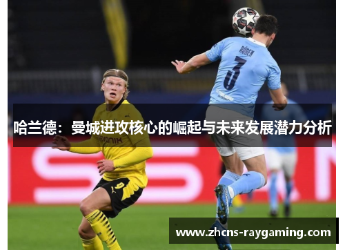 哈兰德：曼城进攻核心的崛起与未来发展潜力分析