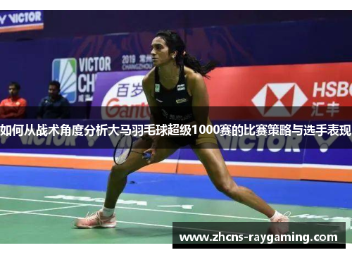 如何从战术角度分析大马羽毛球超级1000赛的比赛策略与选手表现