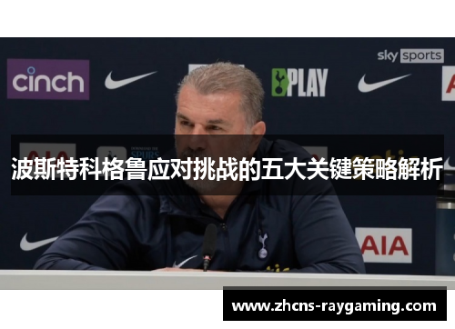 波斯特科格鲁应对挑战的五大关键策略解析 波斯特科格鲁应对挑战的五大关键策略解析