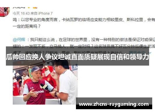 瓜帅回应换人争议坦诚直面质疑展现自信和领导力 瓜帅回应换人争议坦诚直面质疑展现自信和领导力