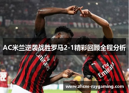AC米兰逆袭战胜罗马2-1精彩回顾全程分析