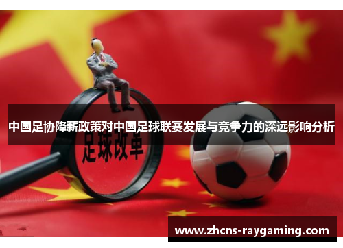 中国足协降薪政策对中国足球联赛发展与竞争力的深远影响分析