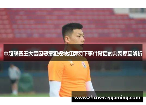 中超联赛王大雷因恶意犯规被红牌罚下事件背后的判罚原因解析 中超联赛王大雷因恶意犯规被红牌罚下事件背后的判罚原因解析