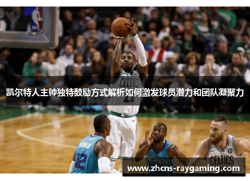 凯尔特人主帅独特鼓励方式解析如何激发球员潜力和团队凝聚力