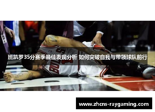 班凯罗35分赛季最佳表现分析 如何突破自我与带领球队前行