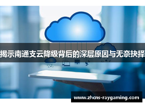 揭示南通支云降级背后的深层原因与无奈抉择 揭示南通支云降级背后的深层原因与无奈抉择