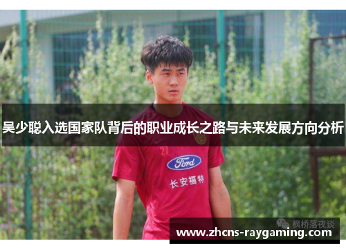 吴少聪入选国家队背后的职业成长之路与未来发展方向分析