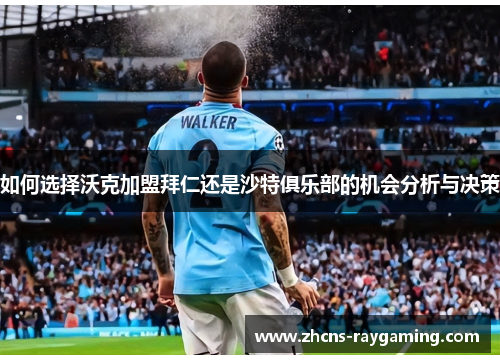 如何选择沃克加盟拜仁还是沙特俱乐部的机会分析与决策 如何选择沃克加盟拜仁还是沙特俱乐部的机会分析与决策