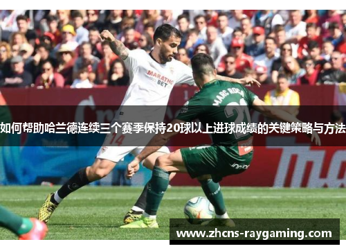 如何帮助哈兰德连续三个赛季保持20球以上进球成绩的关键策略与方法
