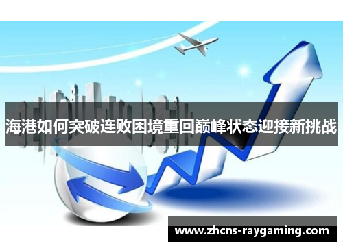 海港如何突破连败困境重回巅峰状态迎接新挑战 海港如何突破连败困境重回巅峰状态迎接新挑战