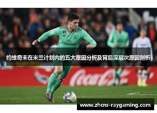 约维奇未在米兰计划内的五大原因分析及背后深层次原因剖析 约维奇未在米兰计划内的五大原因分析及背后深层次原因剖析