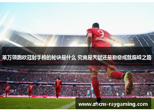 莱万领跑欧冠射手榜的秘诀是什么 究竟是天赋还是勤奋成就巅峰之路 莱万领跑欧冠射手榜的秘诀是什么 究竟是天赋还是勤奋成就巅峰之路