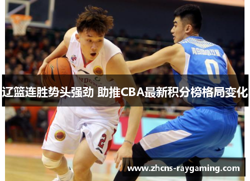 辽篮连胜势头强劲 助推CBA最新积分榜格局变化 辽篮连胜势头强劲 助推CBA最新积分榜格局变化