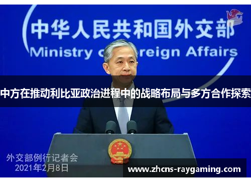 中方在推动利比亚政治进程中的战略布局与多方合作探索 中方在推动利比亚政治进程中的战略布局与多方合作探索