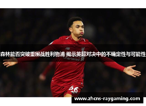 森林能否突破重围战胜利物浦 揭示英超对决中的不确定性与可能性 森林能否突破重围战胜利物浦 揭示英超对决中的不确定性与可能性