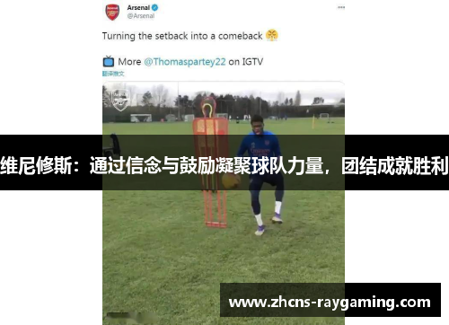 维尼修斯:通过信念与鼓励凝聚球队力量,团结成就胜利 维尼修斯:通过信念与鼓励凝聚球队力量,团结成就胜利