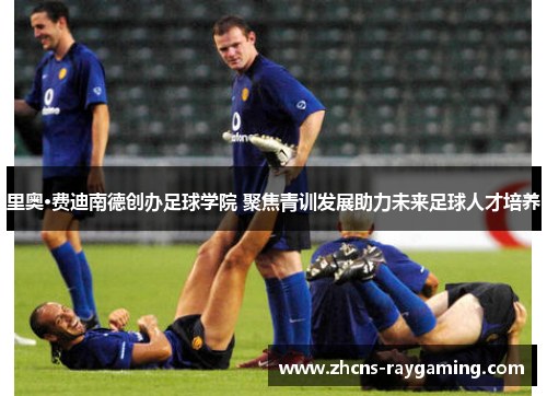 里奥·费迪南德创办足球学院 聚焦青训发展助力未来足球人才培养 里奥·费迪南德创办足球学院 聚焦青训发展助力未来足球人才培养