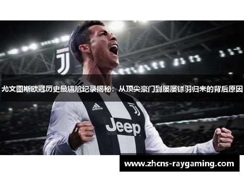 尤文图斯欧冠历史最尴尬纪录揭秘：从顶尖豪门到屡屡铩羽归来的背后原因