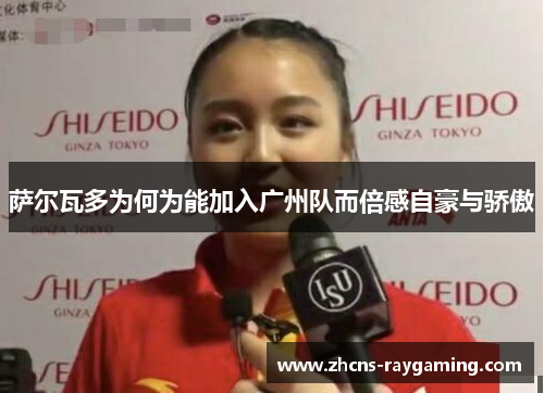 萨尔瓦多为何为能加入广州队而倍感自豪与骄傲 萨尔瓦多为何为能加入广州队而倍感自豪与骄傲