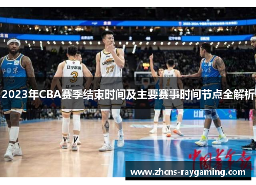 2023年CBA赛季结束时间及主要赛事时间节点全解析 2023年CBA赛季结束时间及主要赛事时间节点全解析