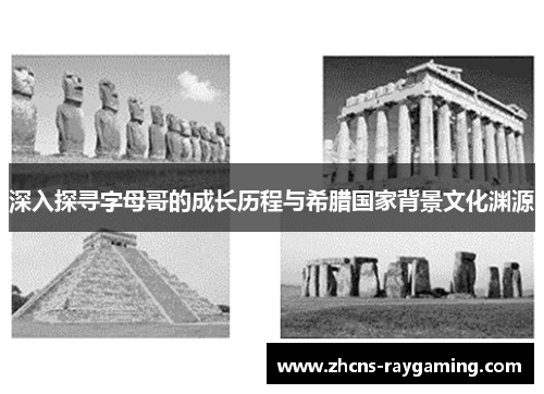 深入探寻字母哥的成长历程与希腊国家背景文化渊源 深入探寻字母哥的成长历程与希腊国家背景文化渊源