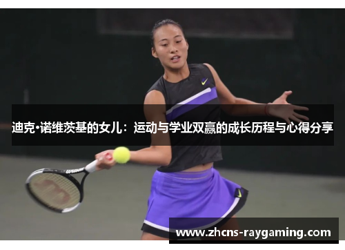 迪克·诺维茨基的女儿:运动与学业双赢的成长历程与心得分享 迪克·诺维茨基的女儿:运动与学业双赢的成长历程与心得分享