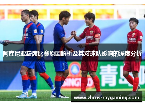 阿库尼亚缺席比赛原因解析及其对球队影响的深度分析