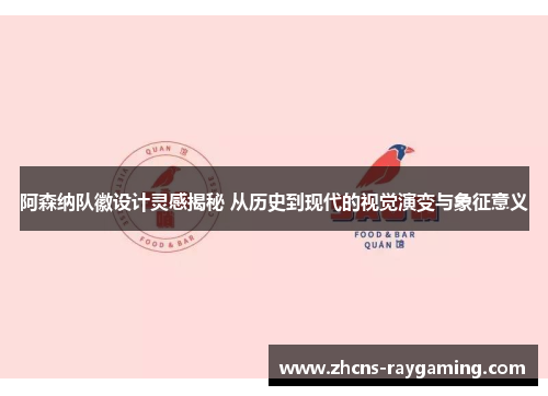 阿森纳队徽设计灵感揭秘 从历史到现代的视觉演变与象征意义