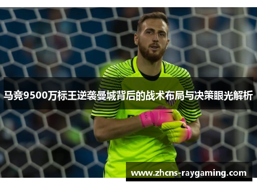 马竞9500万标王逆袭曼城背后的战术布局与决策眼光解析