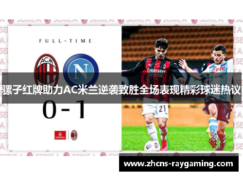 骡子红牌助力AC米兰逆袭致胜全场表现精彩球迷热议