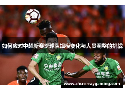 如何应对中超新赛季球队规模变化与人员调整的挑战